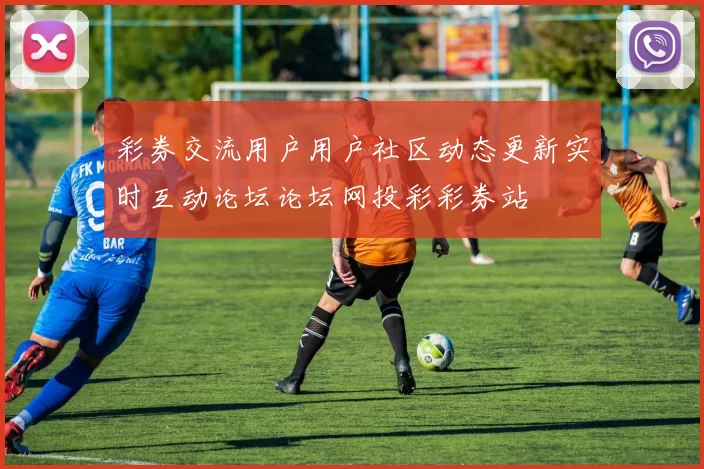 彩券交流用户用户社区动态更新实时互动论坛论坛网投彩彩券站