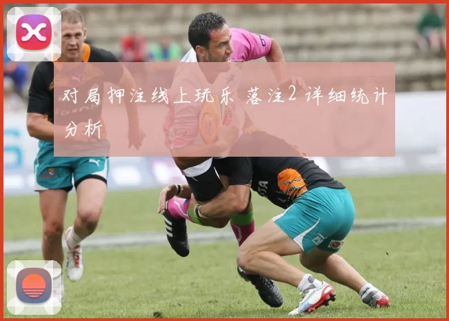 对局押注线上玩乐 落注2 详细统计分析